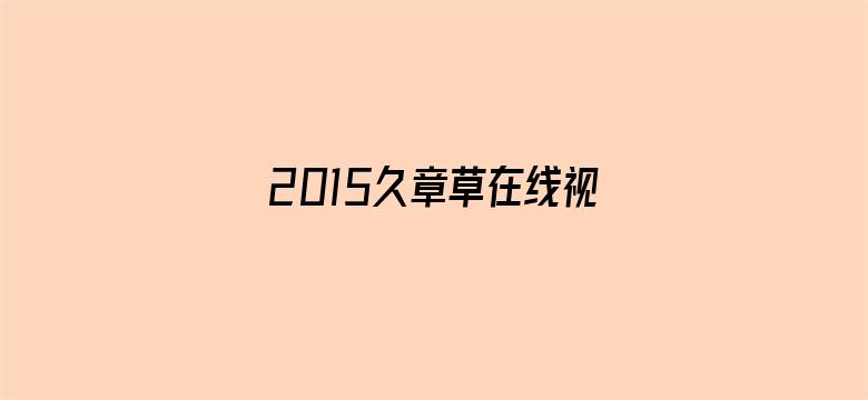 2015久章草在线视频播放电影封面图